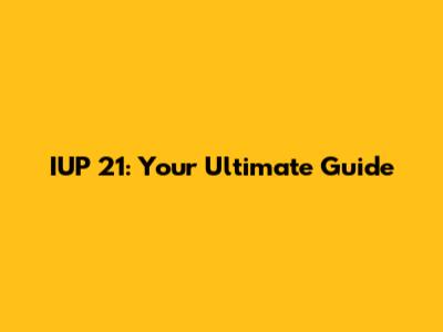 IUP 21: Your Ultimate Guide