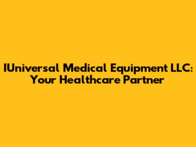 IUniversal Medical Equipment LLC: Your Healthcare Partner