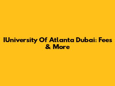 IUniversity Of Atlanta Dubai: Fees & More