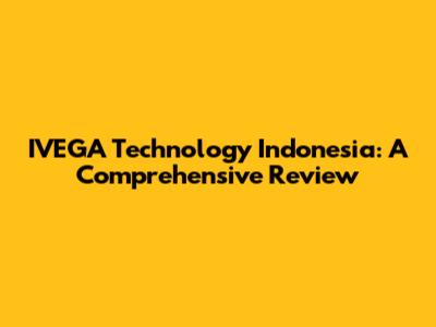 IVEGA Technology Indonesia: A Comprehensive Review