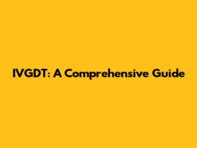 IVGDT: A Comprehensive Guide
