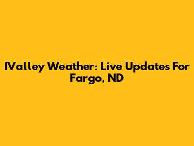 IValley Weather: Live Updates For Fargo, ND