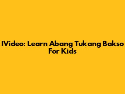 IVideo: Learn 'Abang Tukang Bakso' For Kids