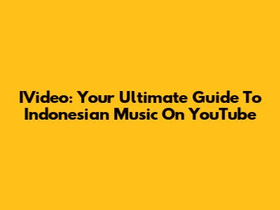 IVideo: Your Ultimate Guide To Indonesian Music On YouTube