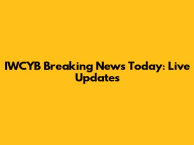 IWCYB Breaking News Today: Live Updates