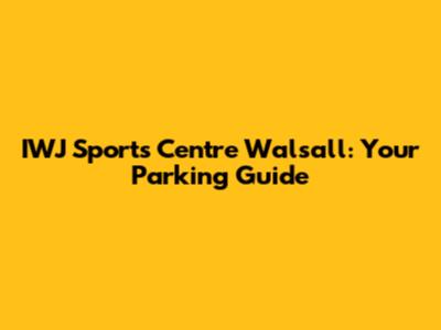 IWJ Sports Centre Walsall: Your Parking Guide