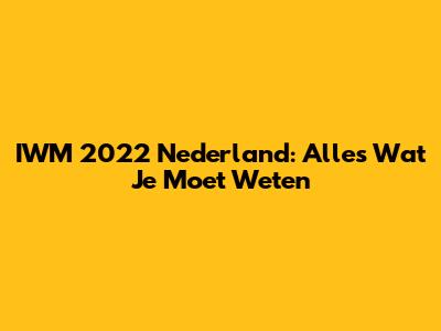 IWM 2022 Nederland: Alles Wat Je Moet Weten