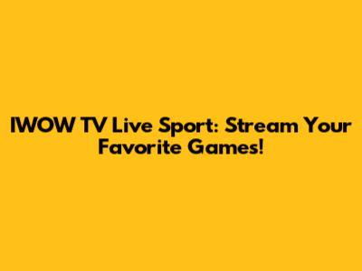 IWOW TV Live Sport: Stream Your Favorite Games!
