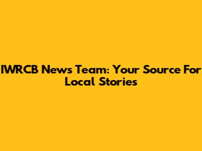 IWRCB News Team: Your Source For Local Stories