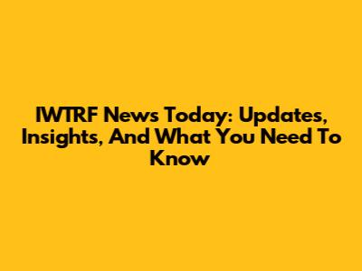 IWTRF News Today: Updates, Insights, And What You Need To Know