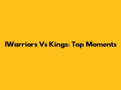 IWarriors Vs Kings: Top Moments