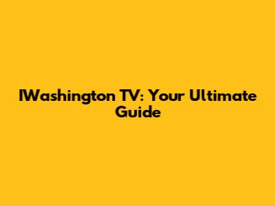 IWashington TV: Your Ultimate Guide