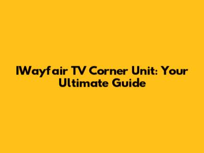 IWayfair TV Corner Unit: Your Ultimate Guide