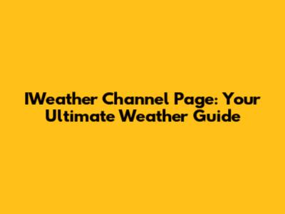 IWeather Channel Page: Your Ultimate Weather Guide