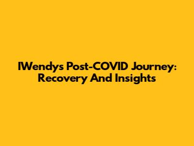 IWendy's Post-COVID Journey: Recovery And Insights
