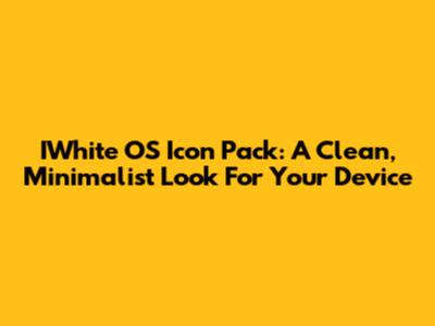 IWhite OS Icon Pack: A Clean, Minimalist Look For Your Device