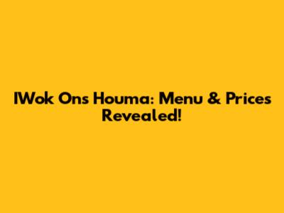 IWok On's Houma: Menu & Prices Revealed!