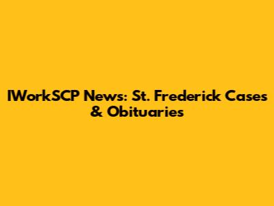 IWorkSCP News: St. Frederick Cases & Obituaries