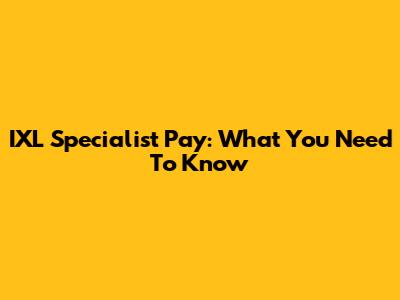 IXL Specialist Pay: What You Need To Know