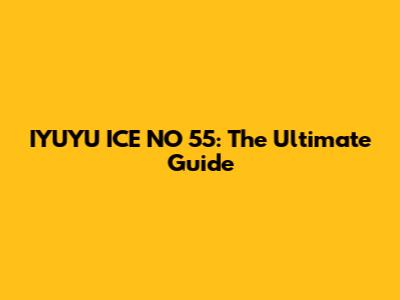IYUYU ICE NO 55: The Ultimate Guide