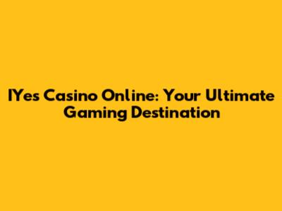 IYes Casino Online: Your Ultimate Gaming Destination