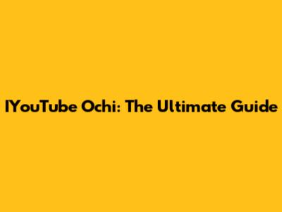 IYouTube Ochi: The Ultimate Guide
