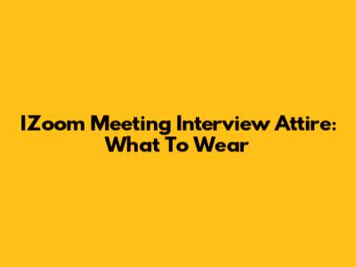 IZoom Meeting Interview Attire: What To Wear