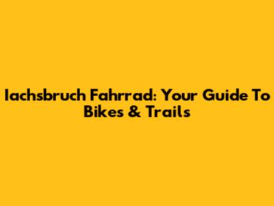 Iachsbruch Fahrrad: Your Guide To Bikes & Trails