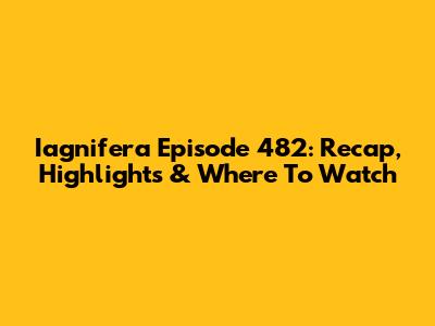 Iagnifera Episode 482: Recap, Highlights & Where To Watch