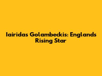Iairidas Golambeckis: England's Rising Star