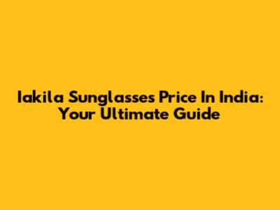Iakila Sunglasses Price In India: Your Ultimate Guide