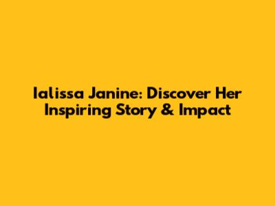 Ialissa Janine: Discover Her Inspiring Story & Impact