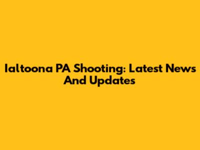Ialtoona PA Shooting: Latest News And Updates