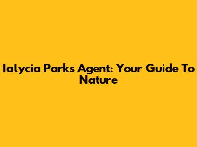 Ialycia Parks Agent: Your Guide To Nature