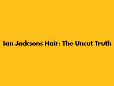 Ian Jackson's Hair: The Uncut Truth