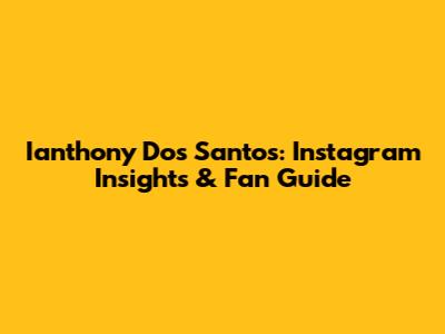Ianthony Dos Santos: Instagram Insights & Fan Guide