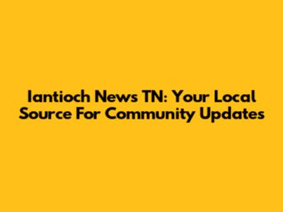 Iantioch News TN: Your Local Source For Community Updates