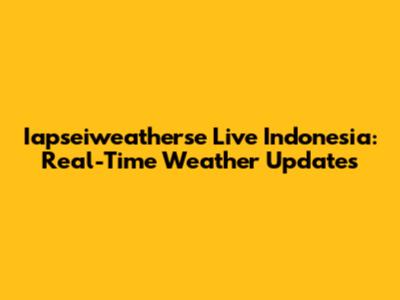 Iapseiweatherse Live Indonesia: Real-Time Weather Updates