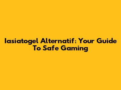 Iasiatogel Alternatif: Your Guide To Safe Gaming