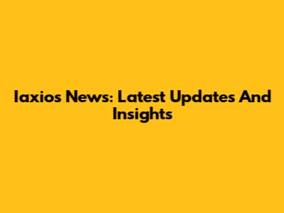 Iaxios News: Latest Updates And Insights