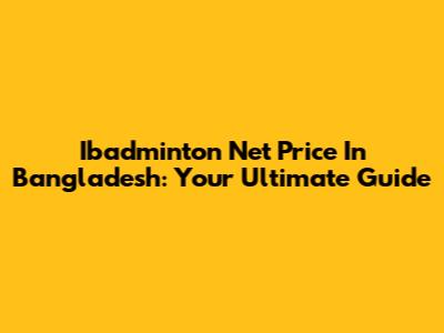 Ibadminton Net Price In Bangladesh: Your Ultimate Guide