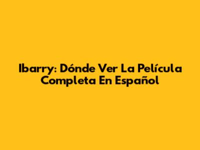 Ibarry: Dónde Ver La Película Completa En Español