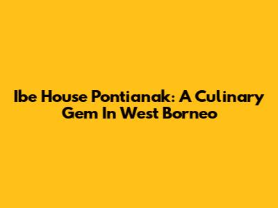 Ibe House Pontianak: A Culinary Gem In West Borneo