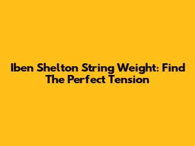 Iben Shelton String Weight: Find The Perfect Tension