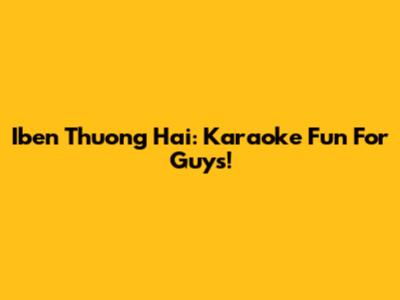 Iben Thuong Hai: Karaoke Fun For Guys!