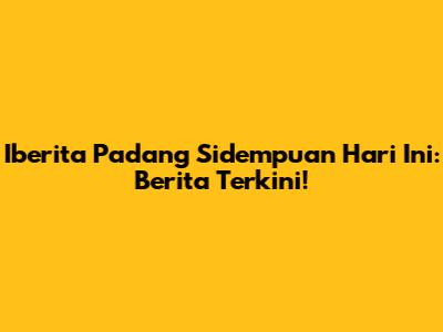 Iberita Padang Sidempuan Hari Ini: Berita Terkini!