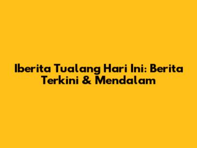 Iberita Tualang Hari Ini: Berita Terkini & Mendalam