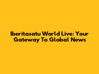 Iberitasatu World Live: Your Gateway To Global News