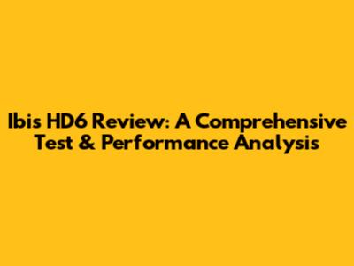 Ibis HD6 Review: A Comprehensive Test & Performance Analysis