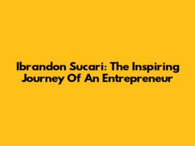 Ibrandon Sucari: The Inspiring Journey Of An Entrepreneur